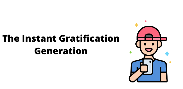 The Instant Gratification Generation